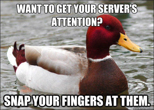 Want to get your server's attention?
 Snap your fingers at them.  Malicious Advice Mallard