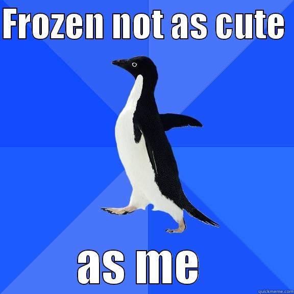 FROZEN NOT AS CUTE  AS ME  Socially Awkward Penguin