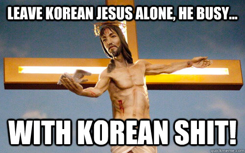 Leave Korean Jesus Alone, He Busy... With korean shit!  