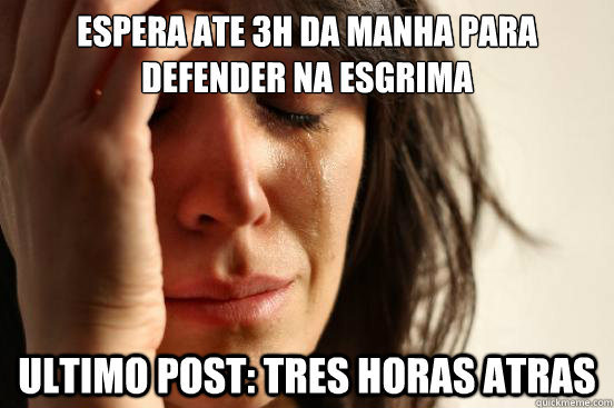 espera ate 3h da manha para defender na esgrima ultimo post: tres horas atras  First World Problems