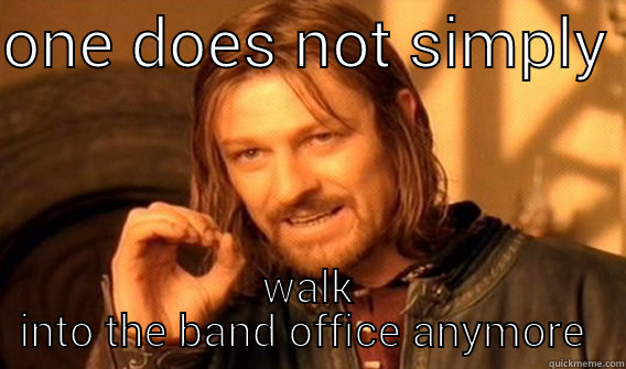 band office  - ONE DOES NOT SIMPLY  WALK INTO THE BAND OFFICE ANYMORE  One Does Not Simply