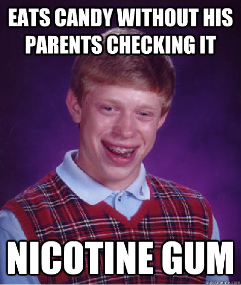 Eats candy without his parents checking it Nicotine gum  Bad Luck Brian