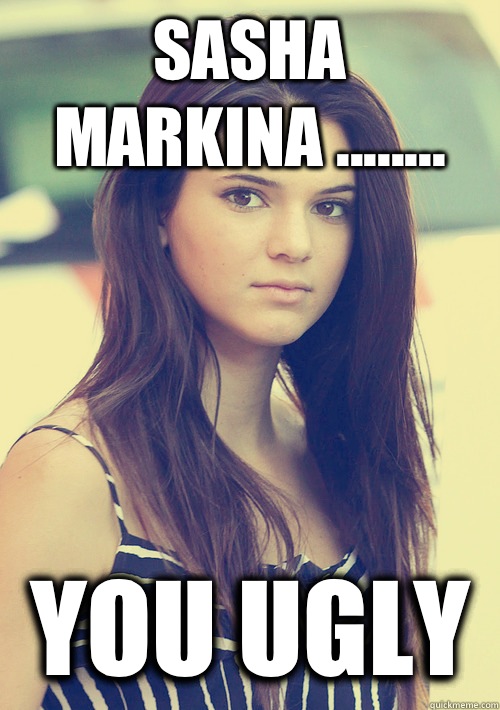 Sasha Markina ........ You Ugly  Kendall Jenner