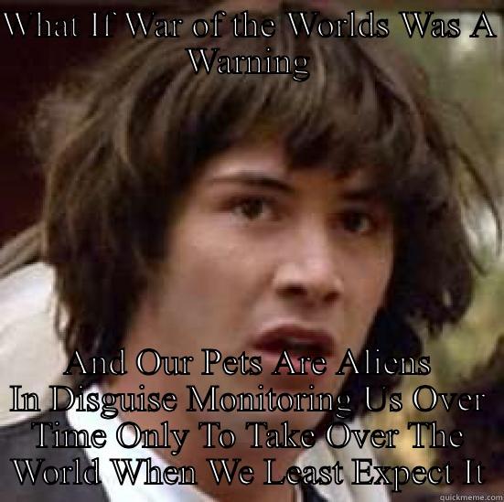 WHAT IF WAR OF THE WORLDS WAS A WARNING AND OUR PETS ARE ALIENS IN DISGUISE MONITORING US OVER TIME ONLY TO TAKE OVER THE WORLD WHEN WE LEAST EXPECT IT conspiracy keanu