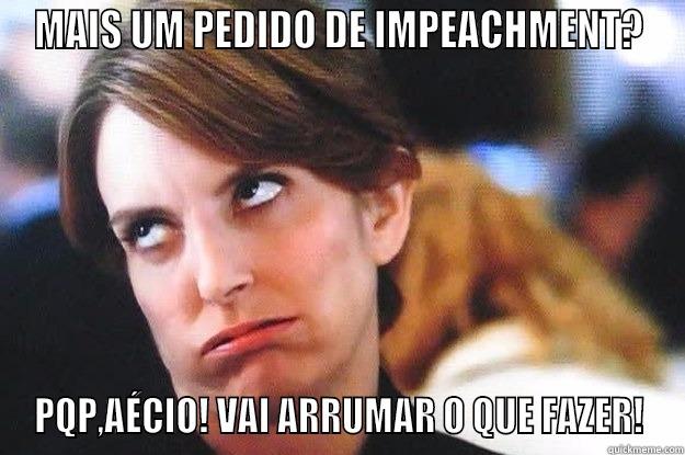 MAIS UM PEDIDO DE IMPEACHMENT? PQP,AÉCIO! VAI ARRUMAR O QUE FAZER! Misc
