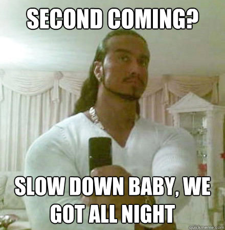 second coming? slow down baby, we got all night  Guido Jesus