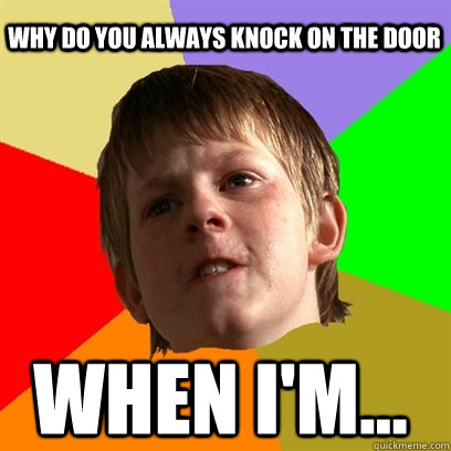 Why do you always knock on the door WHEN I'M...  Angry School Boy