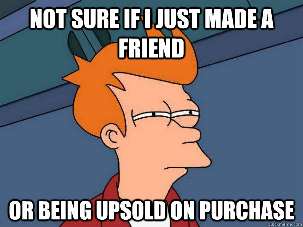 Not sure if i just made a friend Or being upsold on purchase  Futurama Fry