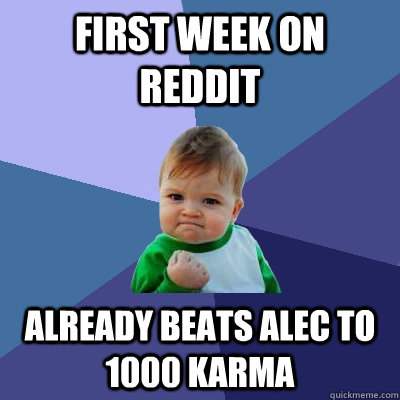 First Week on reddit Already Beats Alec to 1000 karma - First Week on reddit Already Beats Alec to 1000 karma  Success Kid