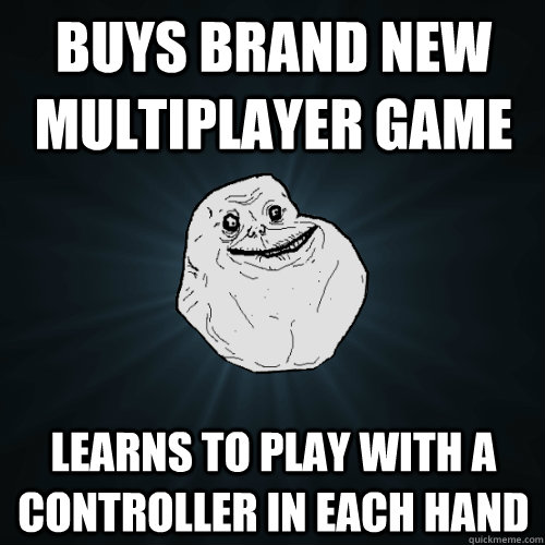buys brand new multiplayer game learns to play with a controller in each hand  Forever Alone