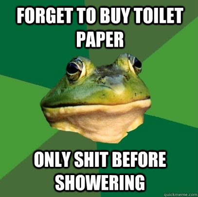 Forget to buy toilet paper Only shit before showering  Foul Bachelor Frog