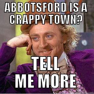 Abbotsford is a crappy town - ABBOTSFORD IS A CRAPPY TOWN? TELL ME MORE Creepy Wonka