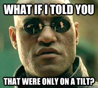 what if i told you That were only on a tilt?  - what if i told you That were only on a tilt?   Matrix Morpheus