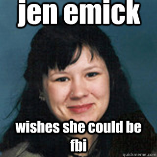 jen emick wishes she could be fbi - jen emick wishes she could be fbi  niggeremick