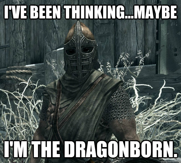 I've been thinking...maybe I'm the Dragonborn. - I've been thinking...maybe I'm the Dragonborn.  Skyrim Guard