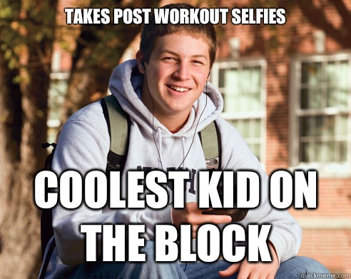 Takes post workout selfies Coolest kid on the block  College Freshman