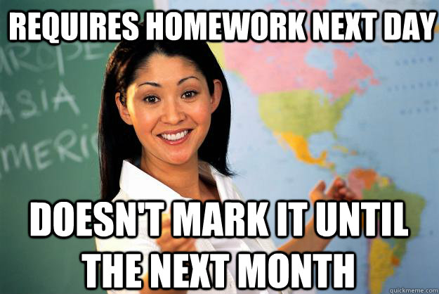 Requires homework next day Doesn't mark it until the next month - Requires homework next day Doesn't mark it until the next month  Unhelpful High School Teacher