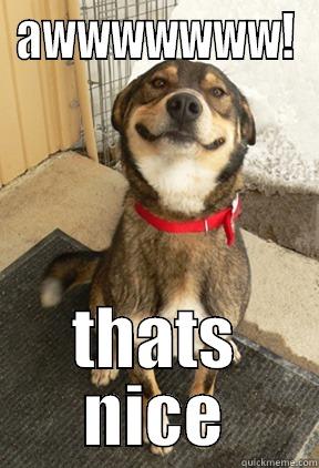 AWWWWWWW! THATS NICE Good Dog Greg