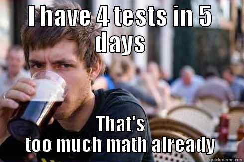 I HAVE 4 TESTS IN 5 DAYS THAT'S TOO MUCH MATH ALREADY Lazy College Senior