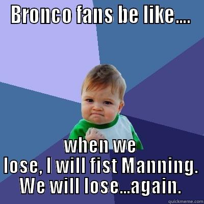 BRONCO FANS SUCK - BRONCO FANS BE LIKE.... WHEN WE LOSE, I WILL FIST MANNING. WE WILL LOSE...AGAIN. Success Kid