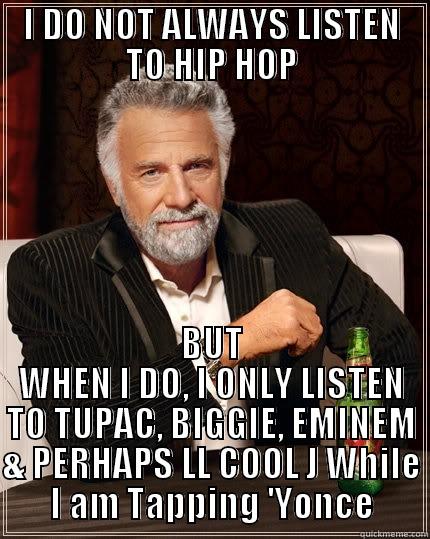 I DO NOT ALWAYS LISTEN TO HIP HOP BUT WHEN I DO, I ONLY LISTEN TO TUPAC, BIGGIE, EMINEM & PERHAPS LL COOL J WHILE I AM TAPPING 'YONCE The Most Interesting Man In The World