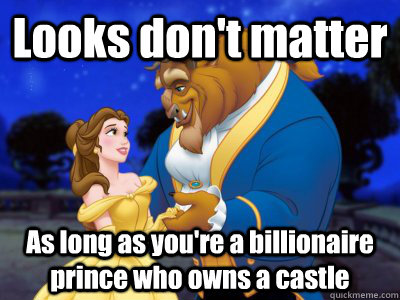 Looks don't matter As long as you're a billionaire prince who owns a castle - Looks don't matter As long as you're a billionaire prince who owns a castle  Beauty and the beast fixed