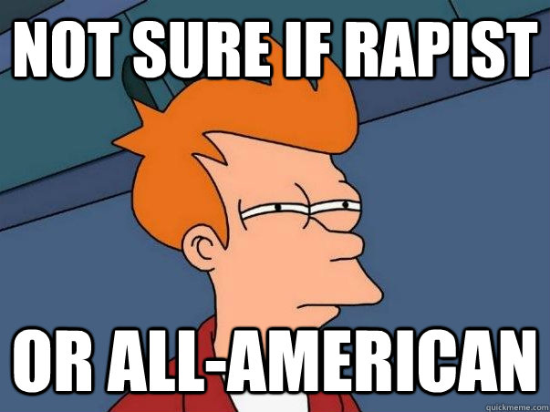 Not sure if rapist or all-american  Not sure Fry