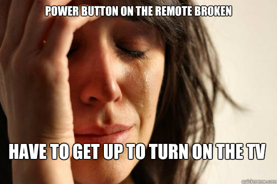 Power button on the remote broken have to get up to turn on the tv  First World Problems
