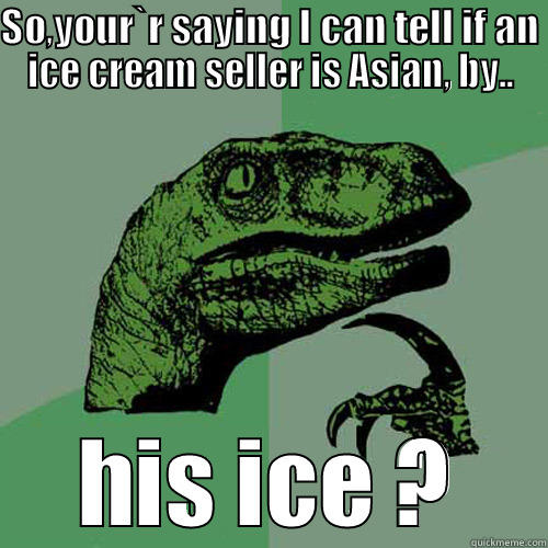 Icecream man ! - SO,YOUR`R SAYING I CAN TELL IF AN ICE CREAM SELLER IS ASIAN, BY.. HIS ICE ? Philosoraptor