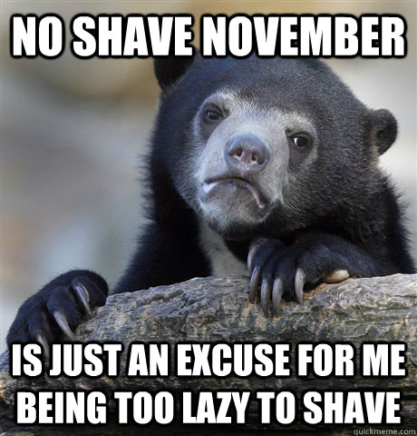 No shave November  IS just an excuse for me being too lazy to shave  Confession Bear