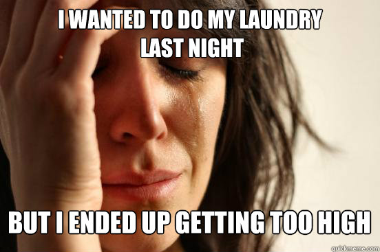 I wanted to do my laundry
 last night
 But i ended up getting too high  First World Problems