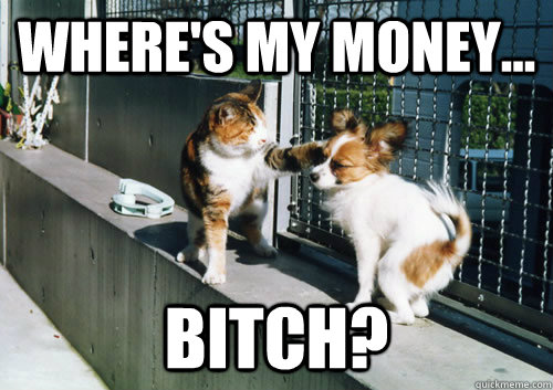 Where's my Money... Bitch?  
