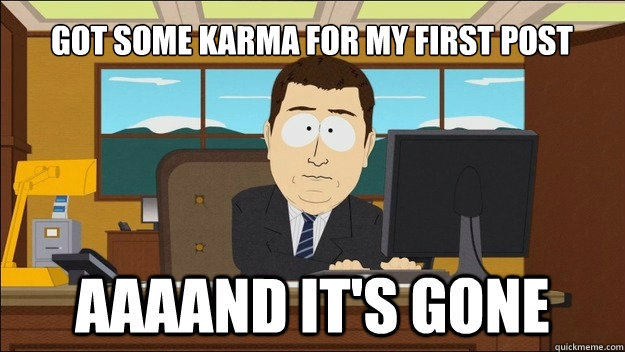 Got some karma for my first post - Got some karma for my first post  AAAAAAAAND ITS GONE