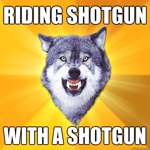 riding shotgun with a shotgun  Courage Wolf
