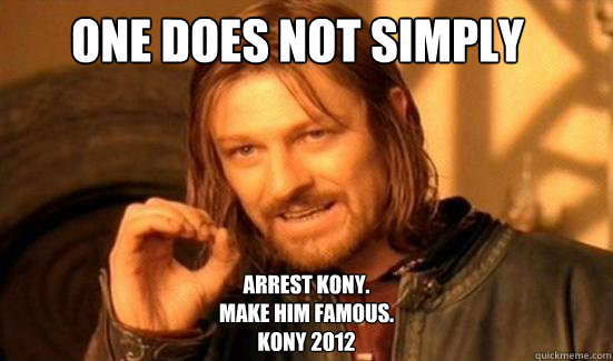 One Does Not Simply arrest Kony. 
make him famous.
Kony 2012  Boromir
