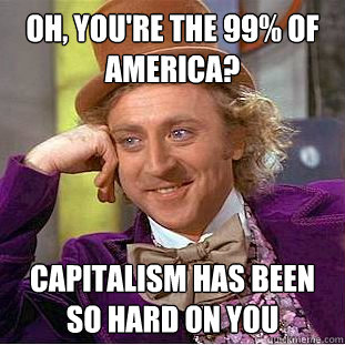 Oh, You're the 99% of America? Capitalism has been so hard on you  Creepy Wonka