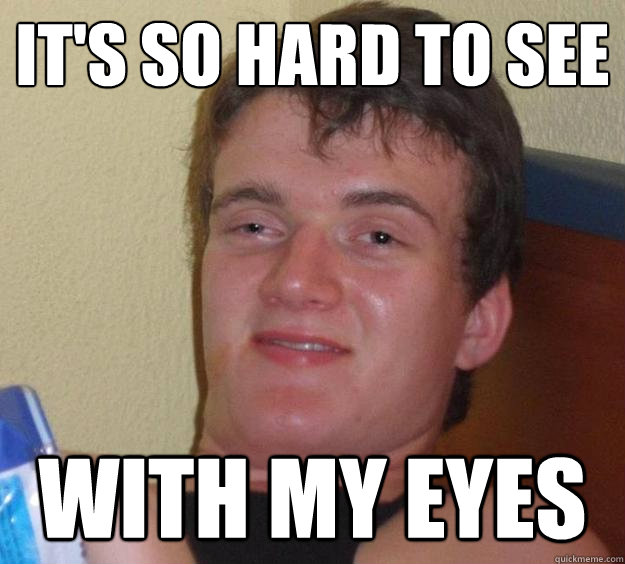 It's so hard to see With my eyes  10 Guy