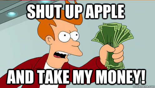 Shut up Apple and take my money!  Fry shut up and take my money credit card
