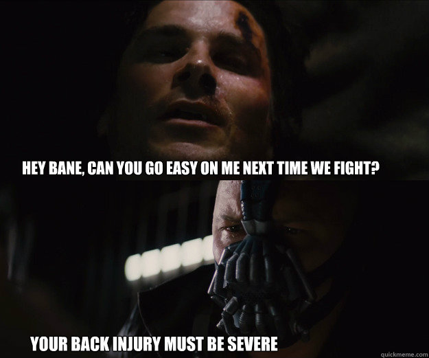 hey bane, Can you go easy on me next time we fight? Your back injury must be severe   The Dark Knight Rises Bruce Bane