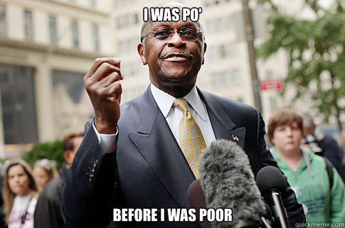 I was po' Before I was poor  Herman Cain
