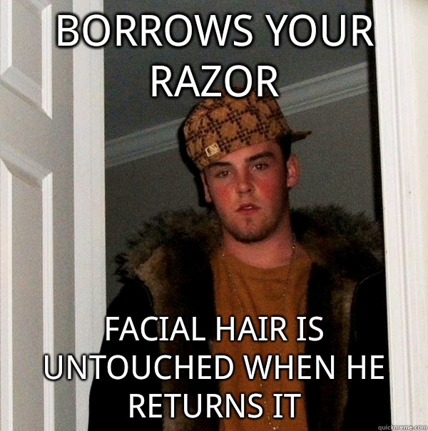 borrows your razor facial hair is untouched when he returns it  Scumbag Steve