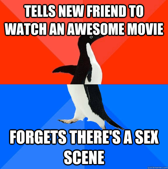 tells new friend to watch an awesome movie  forgets there's a sex scene  Socially Awesome Awkward Penguin