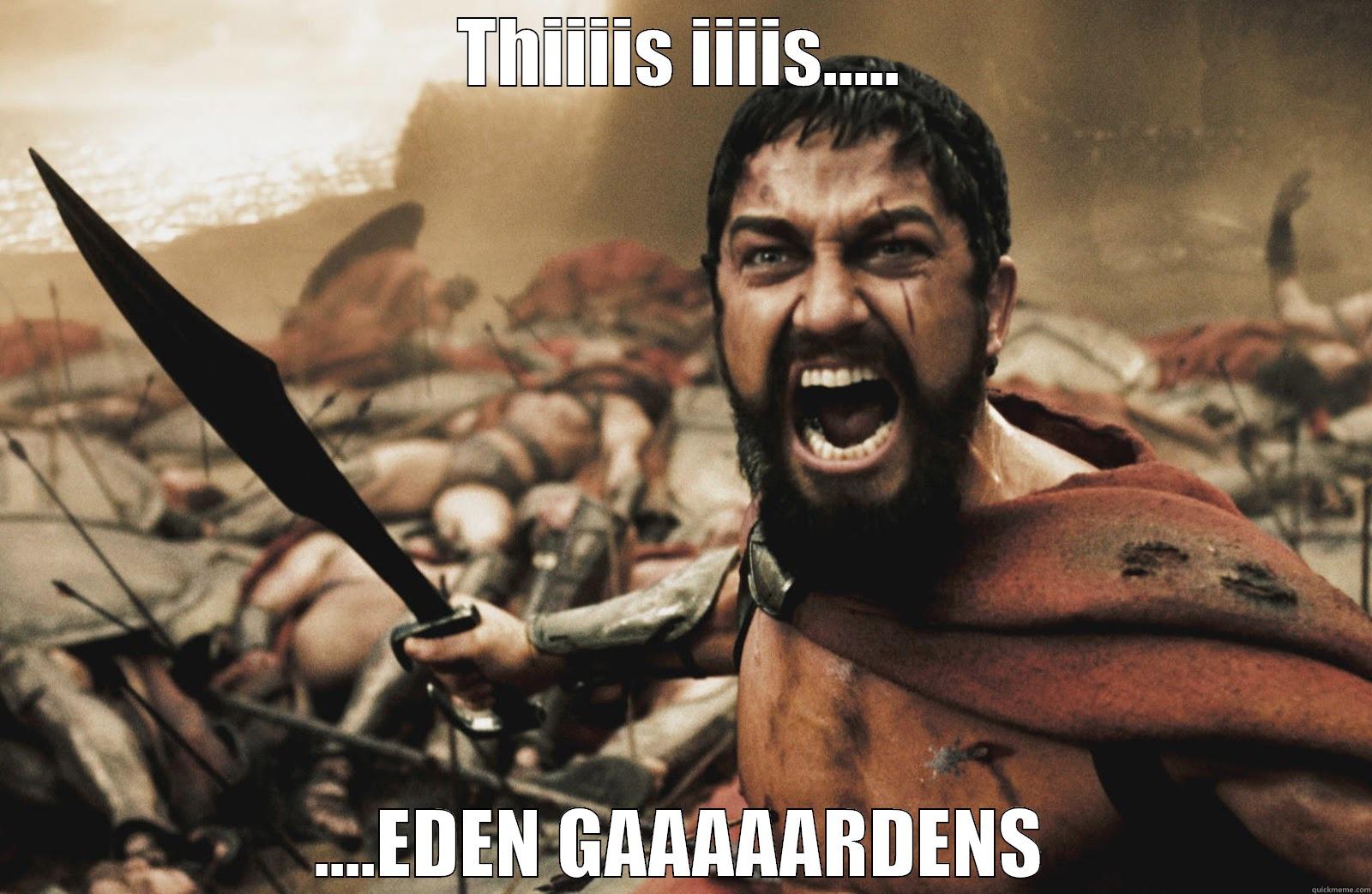 THIIIIS IIIIS..... ....EDEN GAAAAARDENS Misc