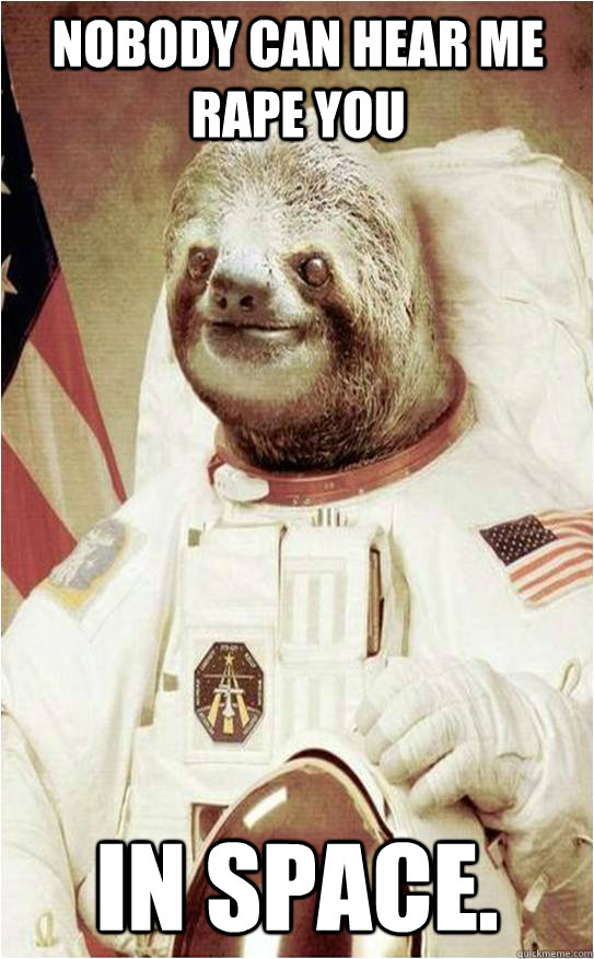 Nobody can hear me rape you In Space.  Astronaut Rape Sloth