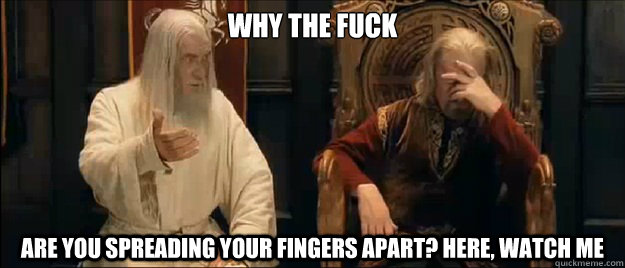 why the fuck are you spreading your fingers apart? here, watch me  Annoyed Gandalf