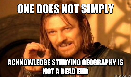 One Does Not Simply acknowledge studying geography is not a dead end  Boromir