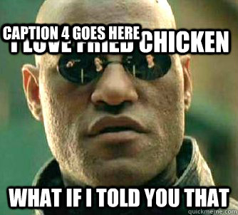 i love fried chicken what if i told you that Caption 3 goes here Caption 4 goes here  Matrix Morpheus