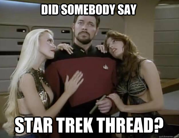 Did somebody say Star trek thread?   star trek