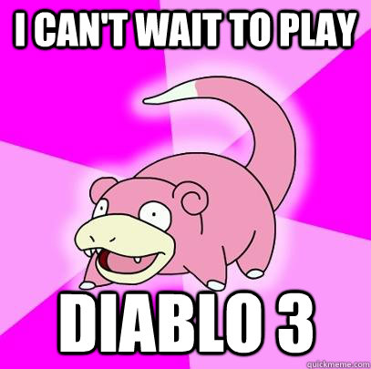 I can't wait to play DIABLO 3  Slowpoke