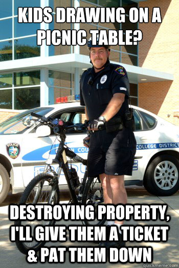 Kids drawing on a picnic table? Destroying property, I'll give them a ticket & Pat them down - Kids drawing on a picnic table? Destroying property, I'll give them a ticket & Pat them down  Campus Police